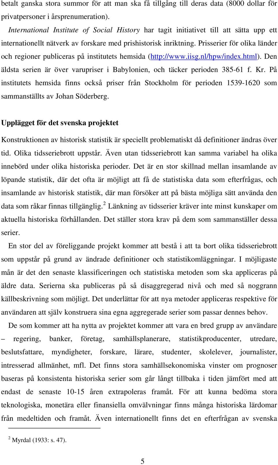 Prisserier för olika länder och regioner publiceras på institutets hemsida (http://www.iisg.nl/hpw/index.html). Den äldsta serien är över varupriser i Babylonien, och täcker perioden 385-61 f. Kr.