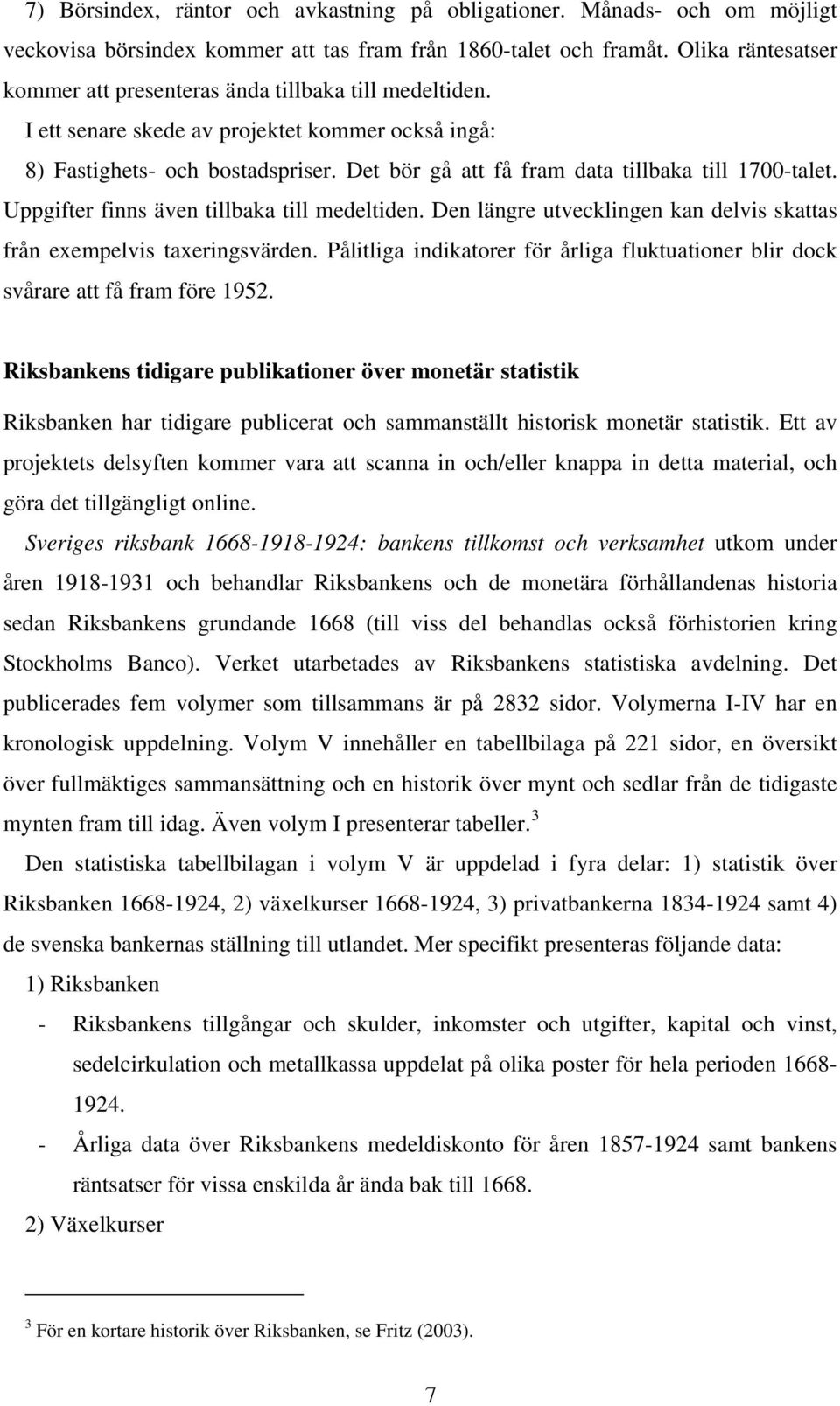 Det bör gå att få fram data tillbaka till 1700-talet. Uppgifter finns även tillbaka till medeltiden. Den längre utvecklingen kan delvis skattas från exempelvis taxeringsvärden.