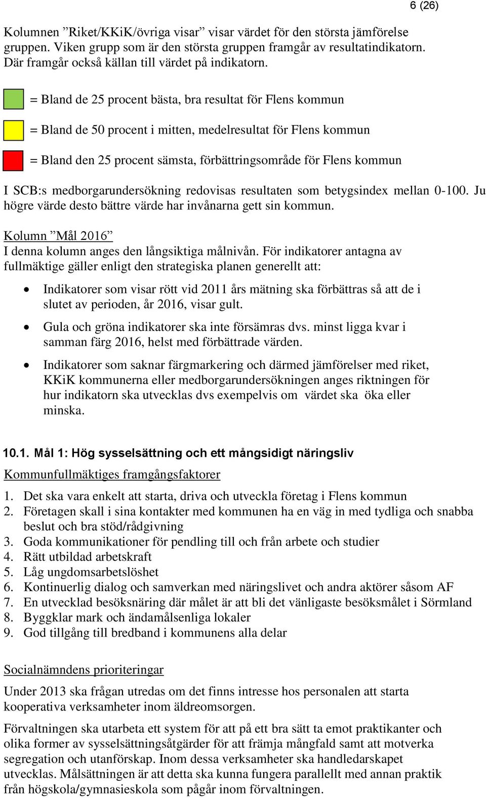 6 (26) = Bland de 25 procent bästa, bra resultat för Flens kommun = Bland de 50 procent i mitten, medelresultat för Flens kommun = Bland den 25 procent sämsta, förbättringsområde för Flens kommun I