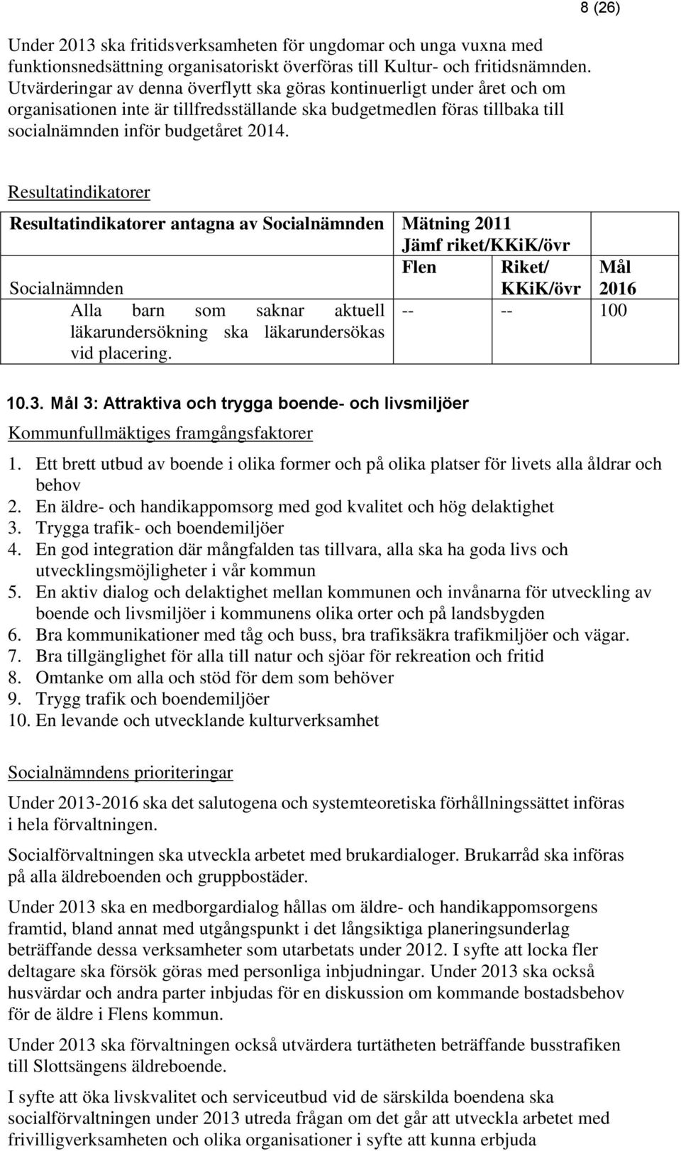 8 (26) Resultatindikatorer Resultatindikatorer antagna av Socialnämnden Mätning 2011 Flen Riket/ Mål Socialnämnden KKiK/övr Alla barn som saknar aktuell -- -- 100 läkarundersökning ska