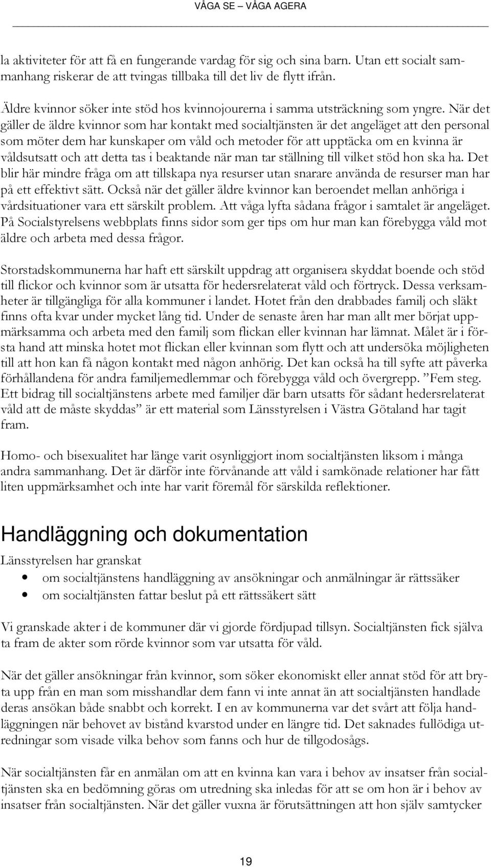 När det gäller de äldre kvinnor som har kontakt med socialtjänsten är det angeläget att den personal som möter dem har kunskaper om våld och metoder för att upptäcka om en kvinna är våldsutsatt och