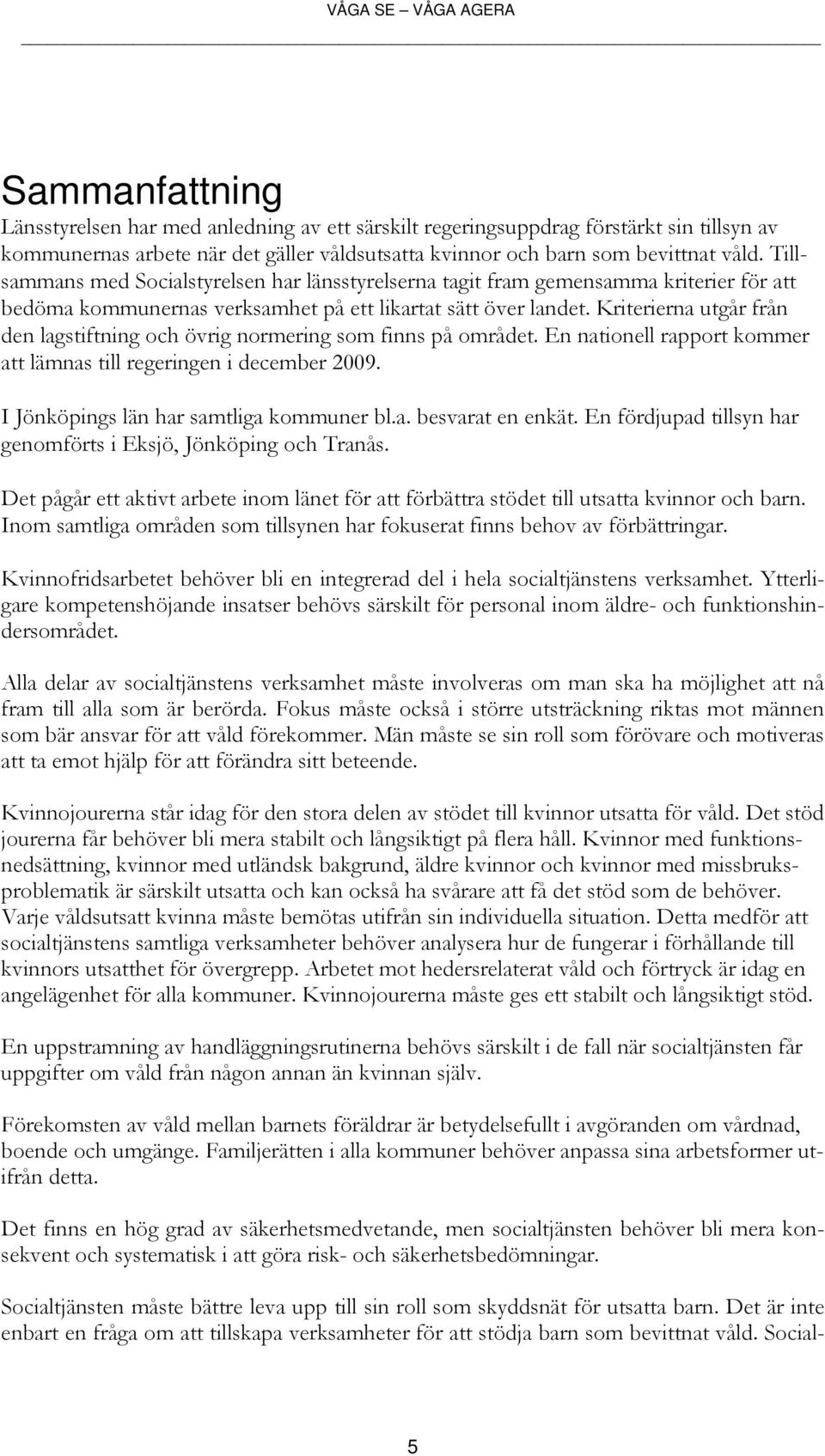 Kriterierna utgår från den lagstiftning och övrig normering som finns på området. En nationell rapport kommer att lämnas till regeringen i december 2009. I Jönköpings län har samtliga kommuner bl.a. besvarat en enkät.