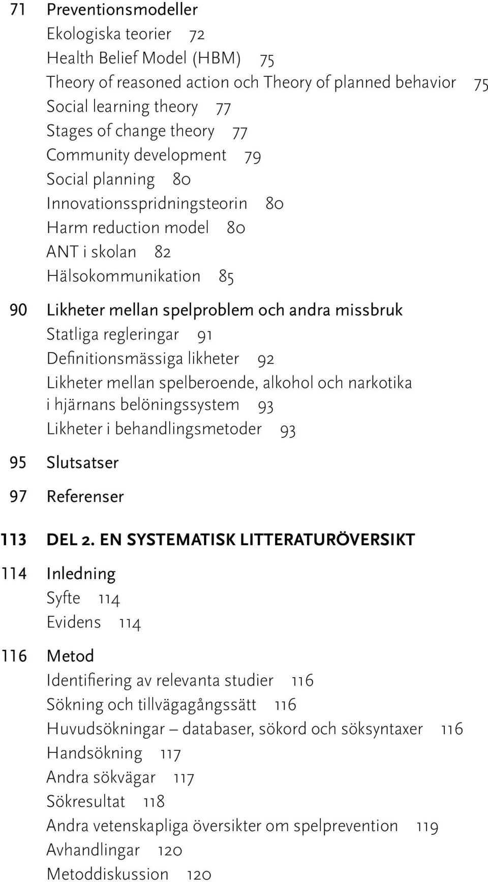 91 Definitionsmässiga likheter 92 Likheter mellan spelberoende, alkohol och narkotika i hjärnans belöningssystem 93 Likheter i behandlingsmetoder 93 95 Slutsatser 97 Referenser 113 Del 2.