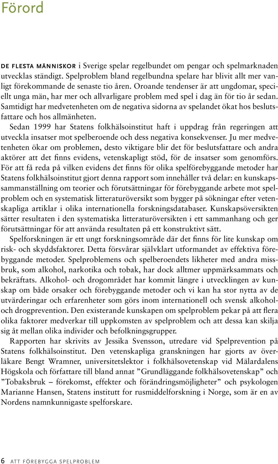 Oroande tendenser är att ungdomar, speciellt unga män, har mer och allvarligare problem med spel i dag än för tio år sedan.