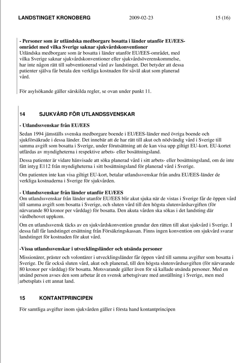 Det betyder att dessa patienter själva får betala den verkliga kostnaden för såväl akut som planerad vård. För asylsökande gäller särskilda regler, se ovan under punkt 11.