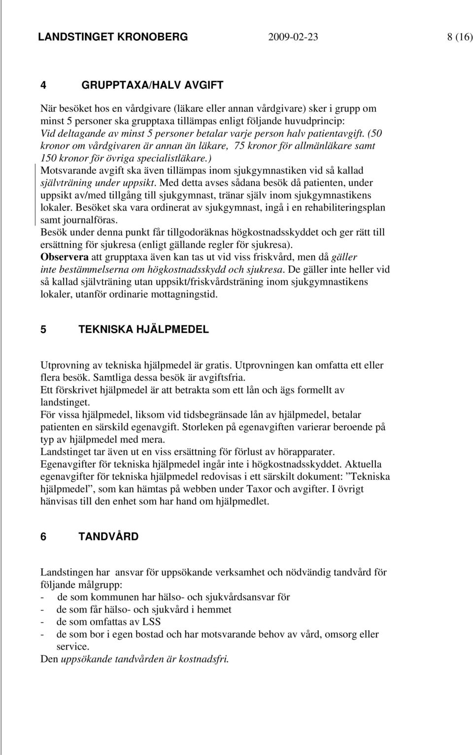 (50 kronor om vårdgivaren är annan än läkare, 75 kronor för allmänläkare samt 150 kronor för övriga specialistläkare.