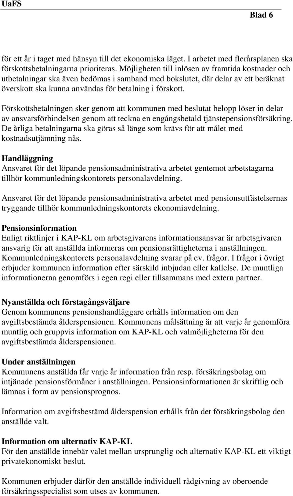 Förskottsbetalningen sker genom att kommunen med beslutat belopp löser in delar av ansvarsförbindelsen genom att teckna en engångsbetald tjänstepensionsförsäkring.