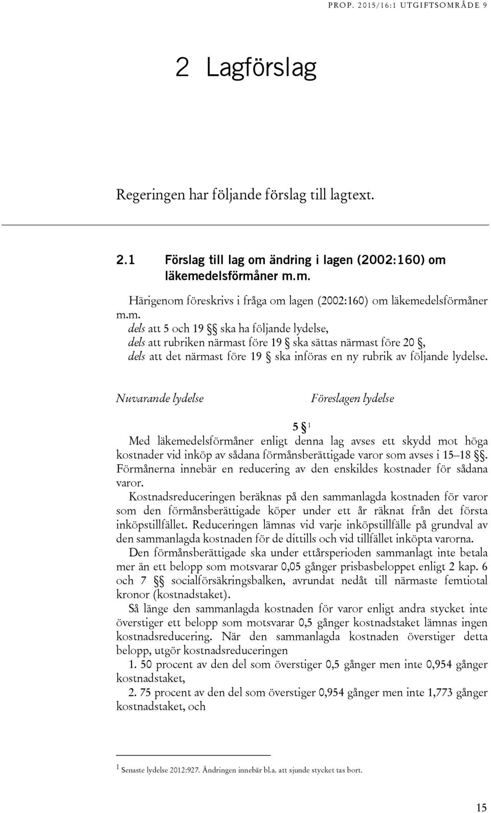 Nuvarande lydelse Föreslagen lydelse 5 1 Med läkemedelsförmåner enligt denna lag avses ett skydd mot höga kostnader vid inköp av sådana förmånsberättigade varor som avses i 15 18.