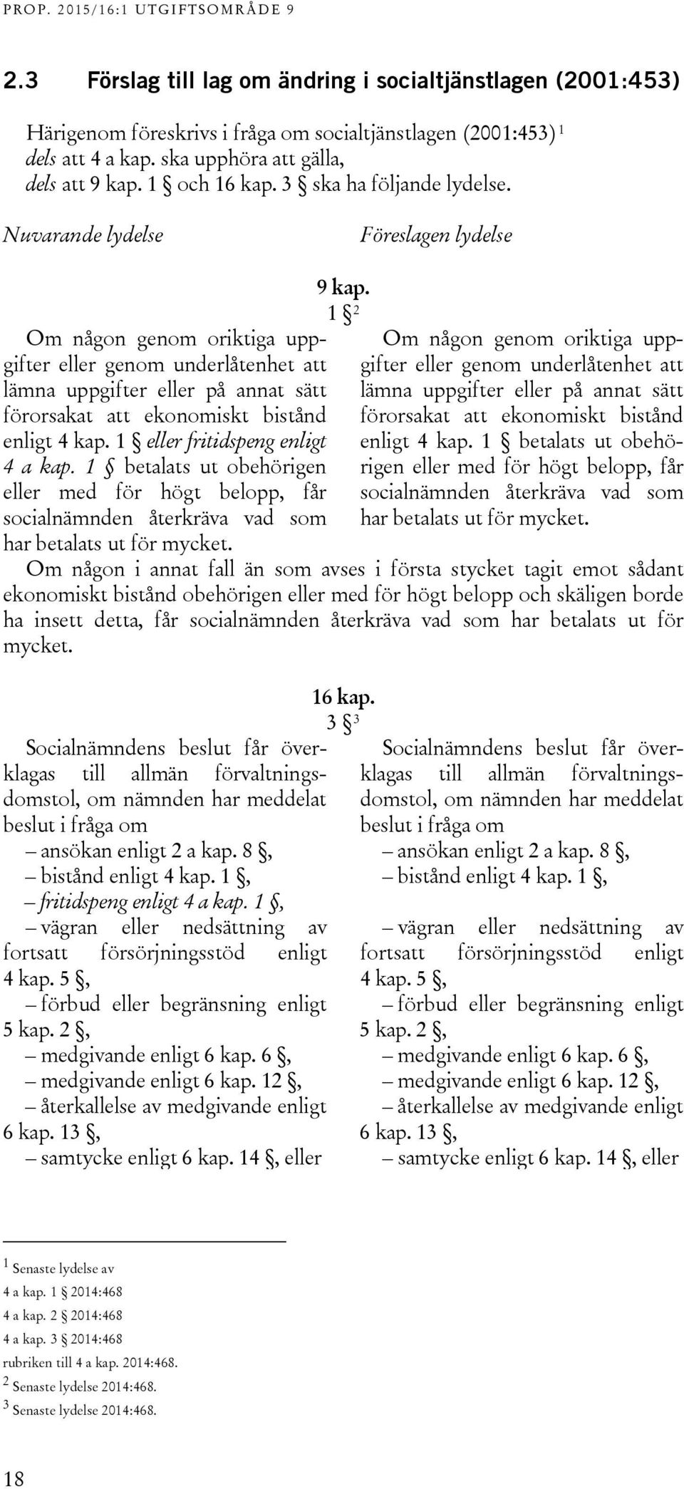 Nuvarande lydelse Föreslagen lydelse Om någon genom oriktiga uppgifter eller genom underlåtenhet att lämna uppgifter eller på annat sätt förorsakat att ekonomiskt bistånd enligt 4 kap.