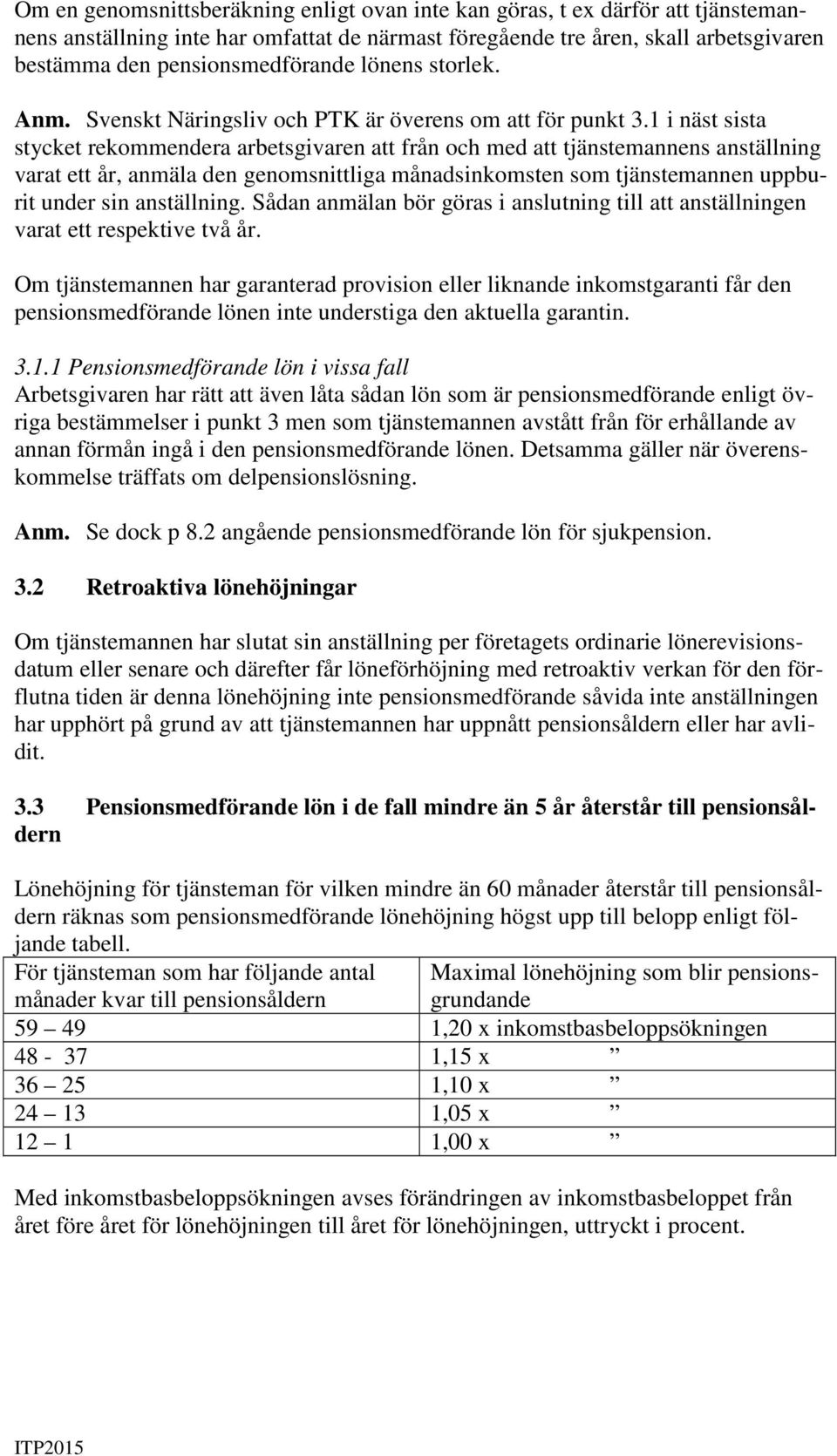 1 i näst sista stycket rekommendera arbetsgivaren att från och med att tjänstemannens anställning varat ett år, anmäla den genomsnittliga månadsinkomsten som tjänstemannen uppburit under sin