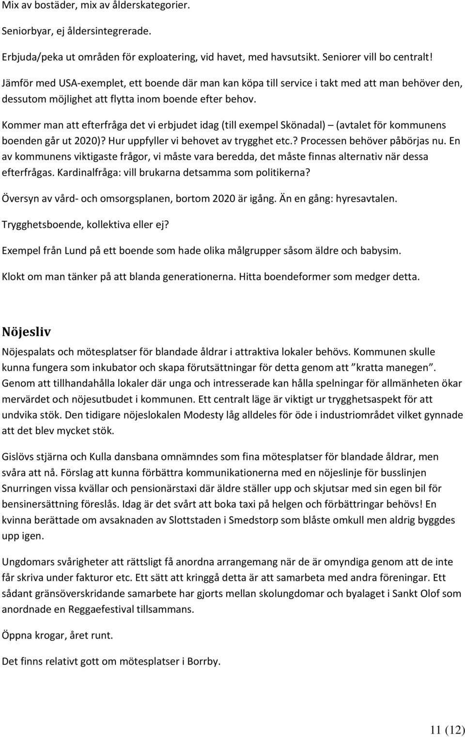 Kommer man att efterfråga det vi erbjudet idag (till exempel Skönadal) (avtalet för kommunens boenden går ut 2020)? Hur uppfyller vi behovet av trygghet etc.? Processen behöver påbörjas nu.