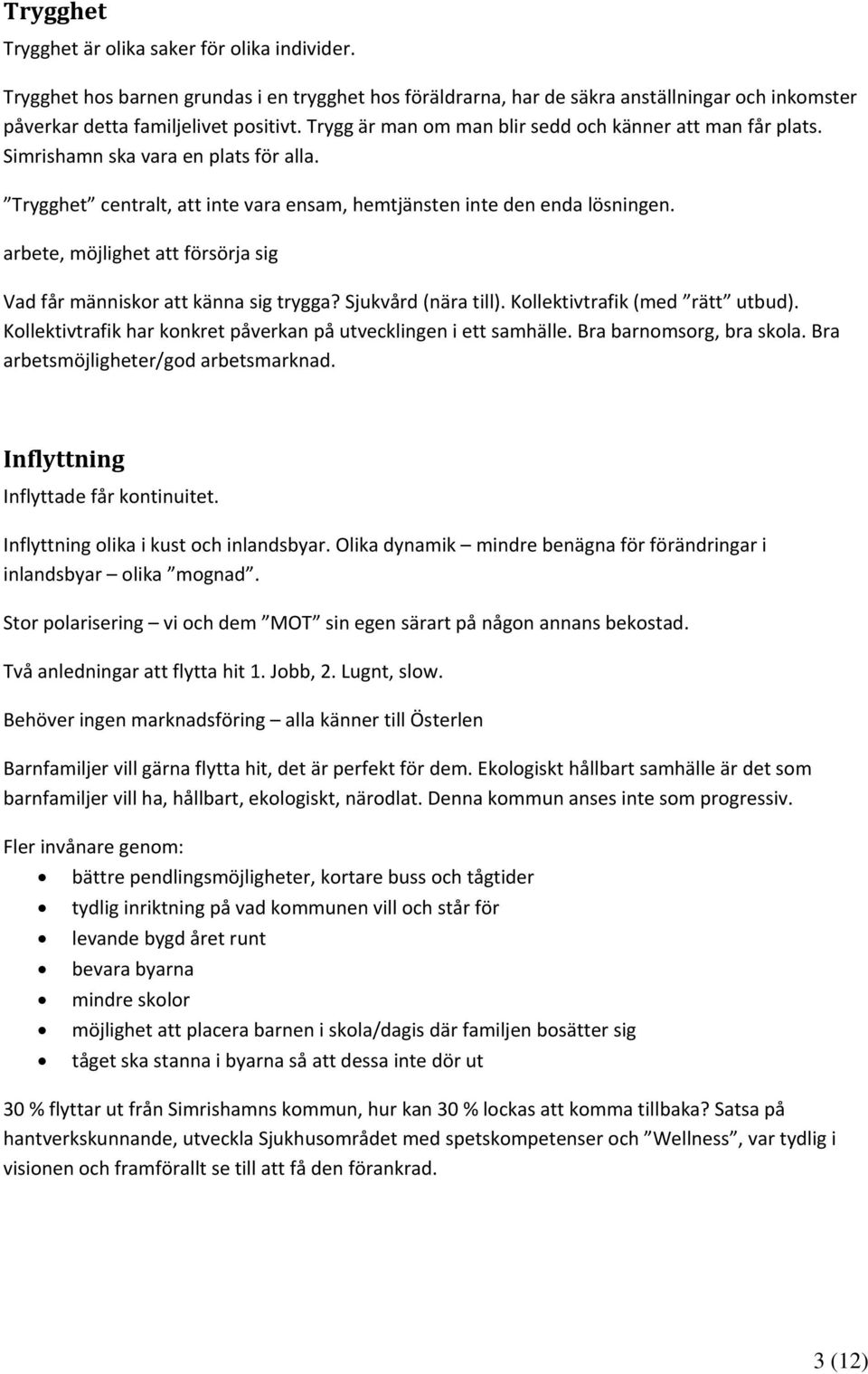 arbete, möjlighet att försörja sig Vad får människor att känna sig trygga? Sjukvård (nära till). Kollektivtrafik (med rätt utbud). Kollektivtrafik har konkret påverkan på utvecklingen i ett samhälle.