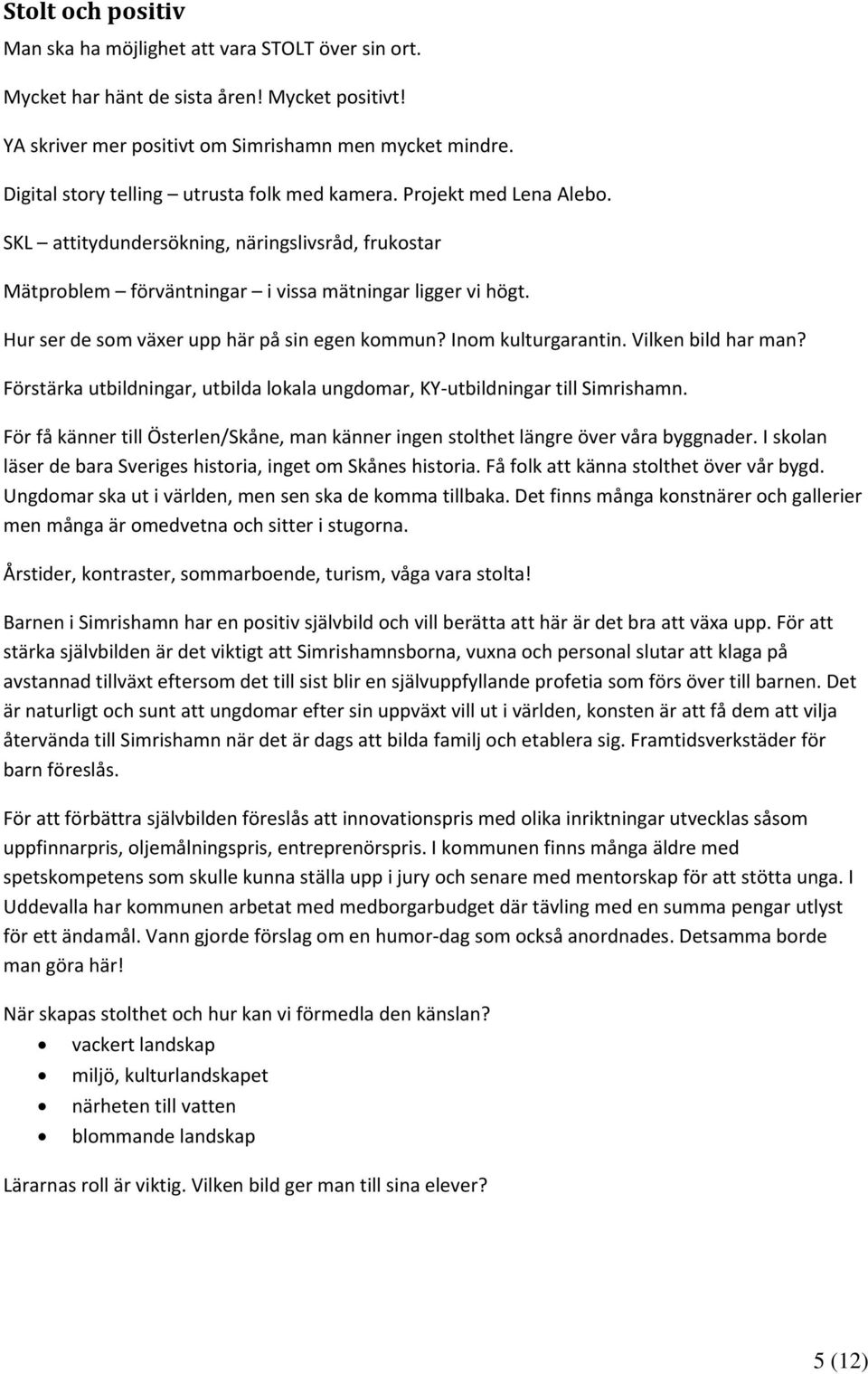 Hur ser de som växer upp här på sin egen kommun? Inom kulturgarantin. Vilken bild har man? Förstärka utbildningar, utbilda lokala ungdomar, KY utbildningar till Simrishamn.