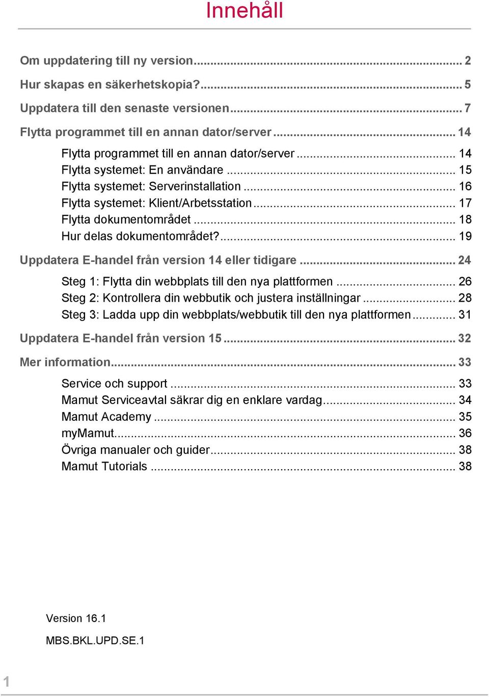 .. 18 Hur delas dokumentområdet?... 19 Uppdatera E-handel från version 14 eller tidigare... 24 Steg 1: Flytta din webbplats till den nya plattformen.