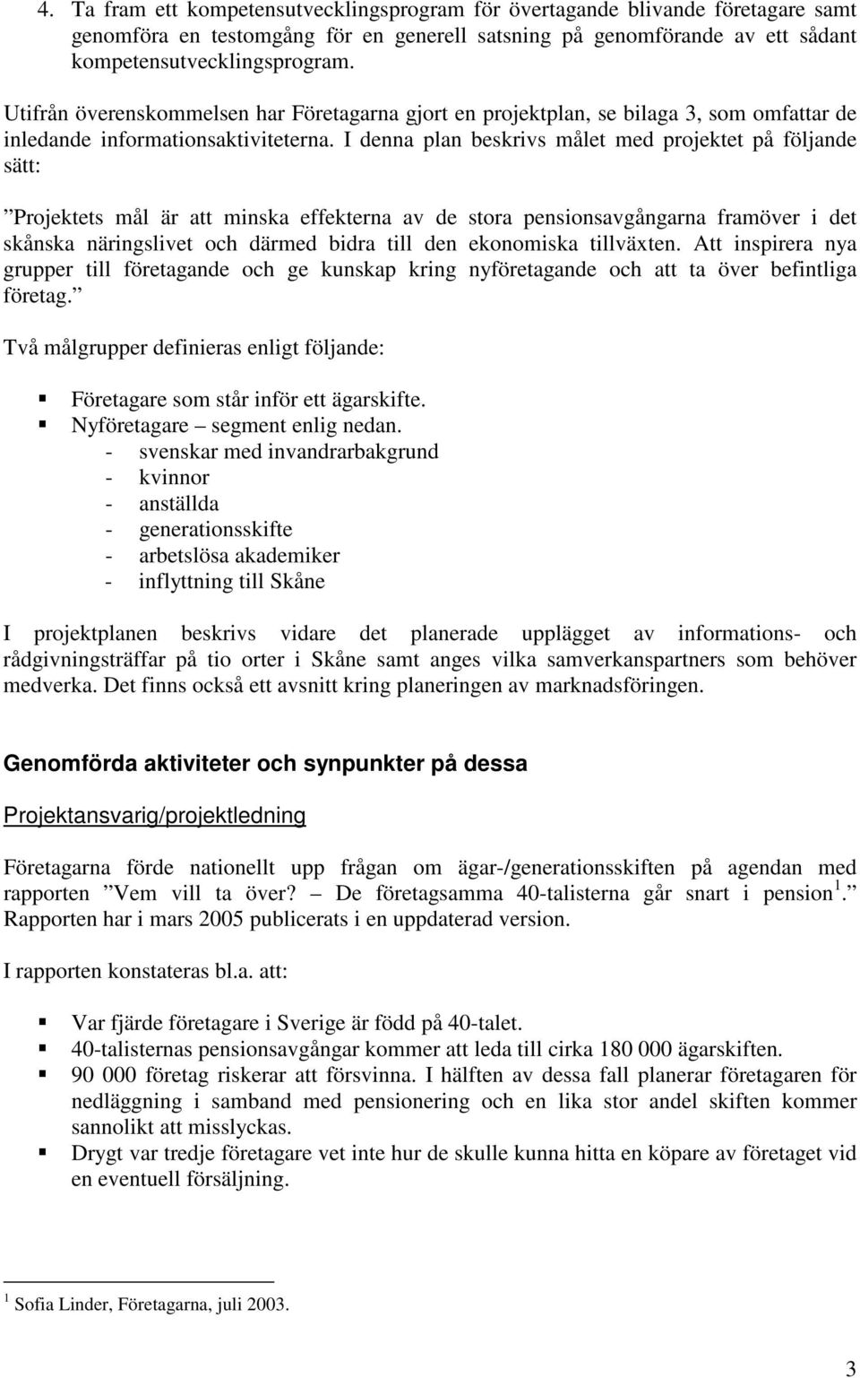 I denna plan beskrivs målet med projektet på följande sätt: Projektets mål är att minska effekterna av de stora pensionsavgångarna framöver i det skånska näringslivet och därmed bidra till den