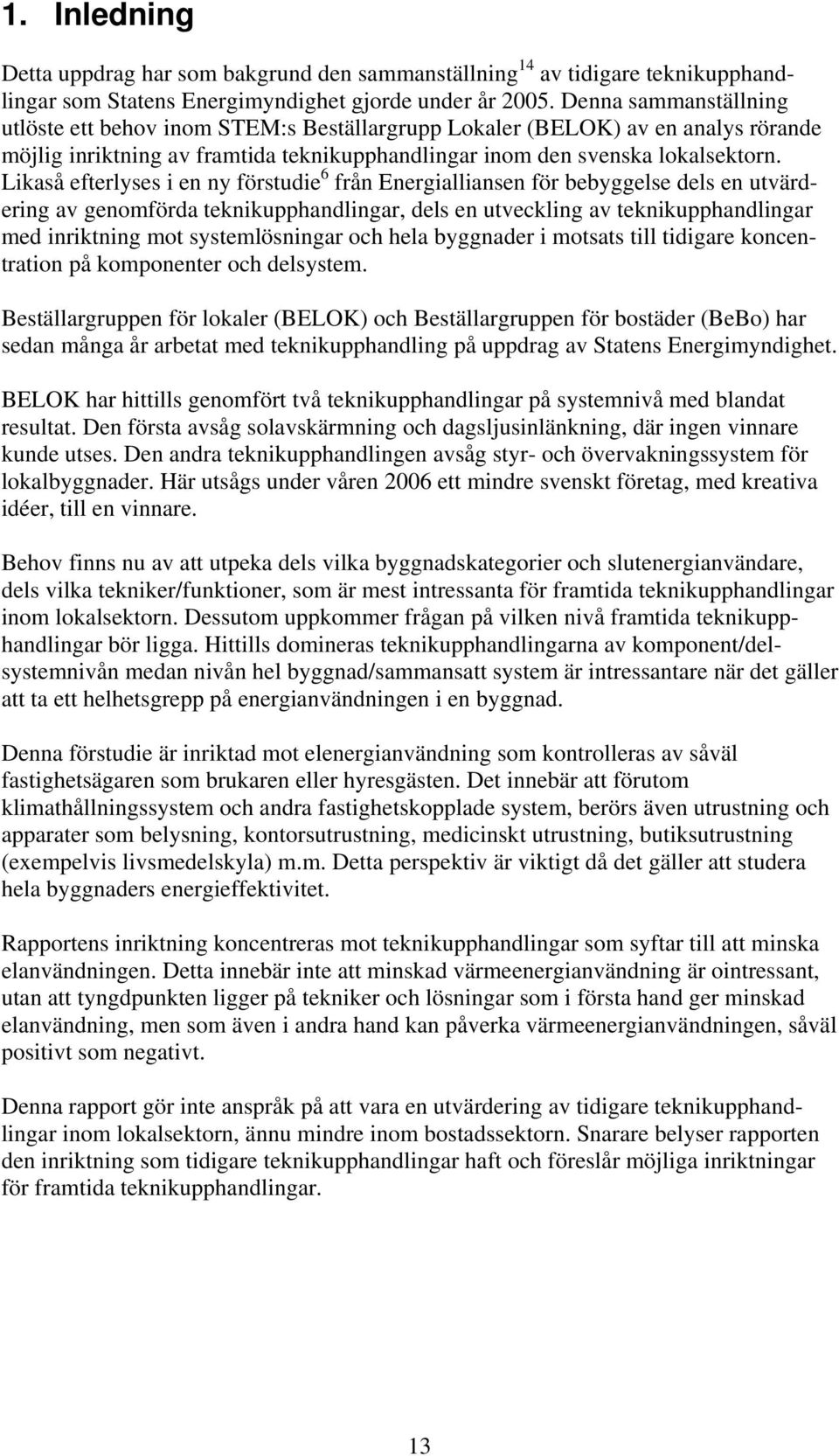 Likaså efterlyses i en ny förstudie 6 från Energialliansen för bebyggelse dels en utvärdering av genomförda teknikupphandlingar, dels en utveckling av teknikupphandlingar med inriktning mot