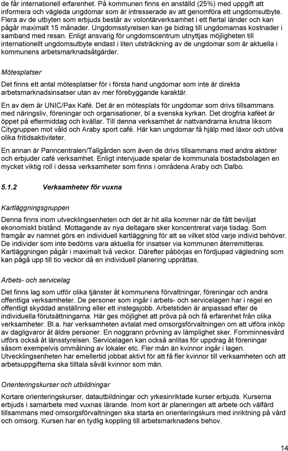 Enligt ansvarig för ungdomscentrum utnyttjas möjligheten till internationellt ungdomsutbyte endast i liten utsträckning av de ungdomar som är aktuella i kommunens arbetsmarknadsåtgärder.