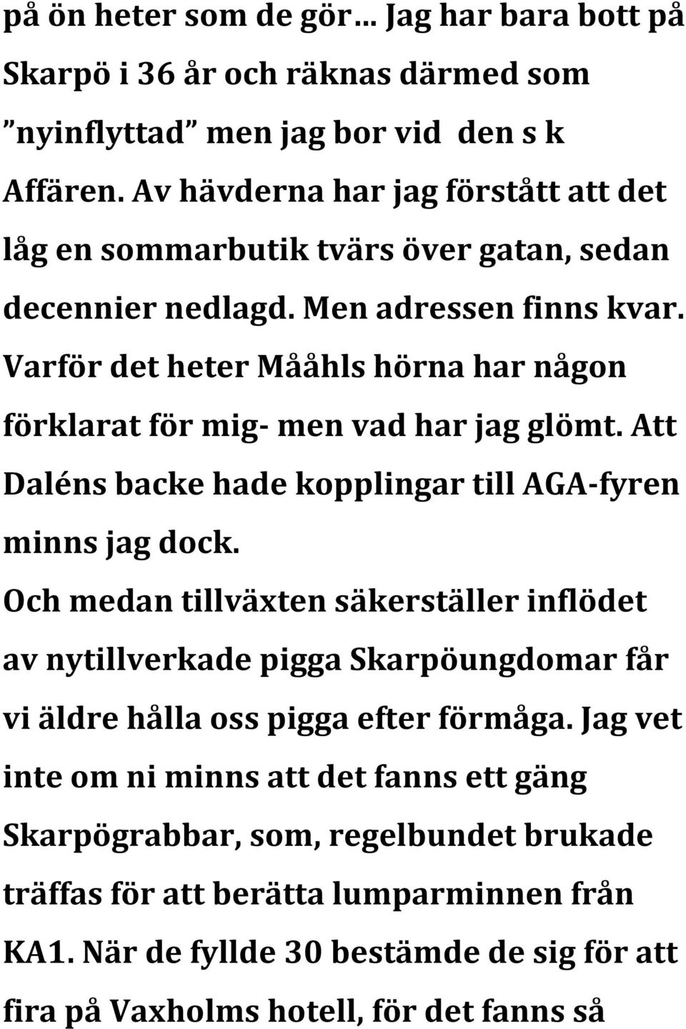 Varför det heter Mååhls hörna har någon förklarat för mig- men vad har jag glömt. Att Daléns backe hade kopplingar till AGA- fyren minns jag dock.