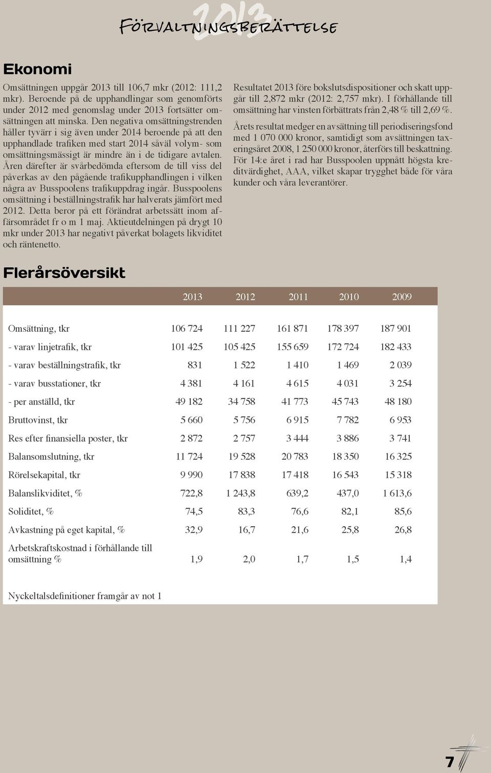 Den negativa omsättningstrenden håller tyvärr i sig även under 2014 beroende på att den upphandlade trafiken med start 2014 såväl volym- som omsättningsmässigt är mindre än i de tidigare avtalen.