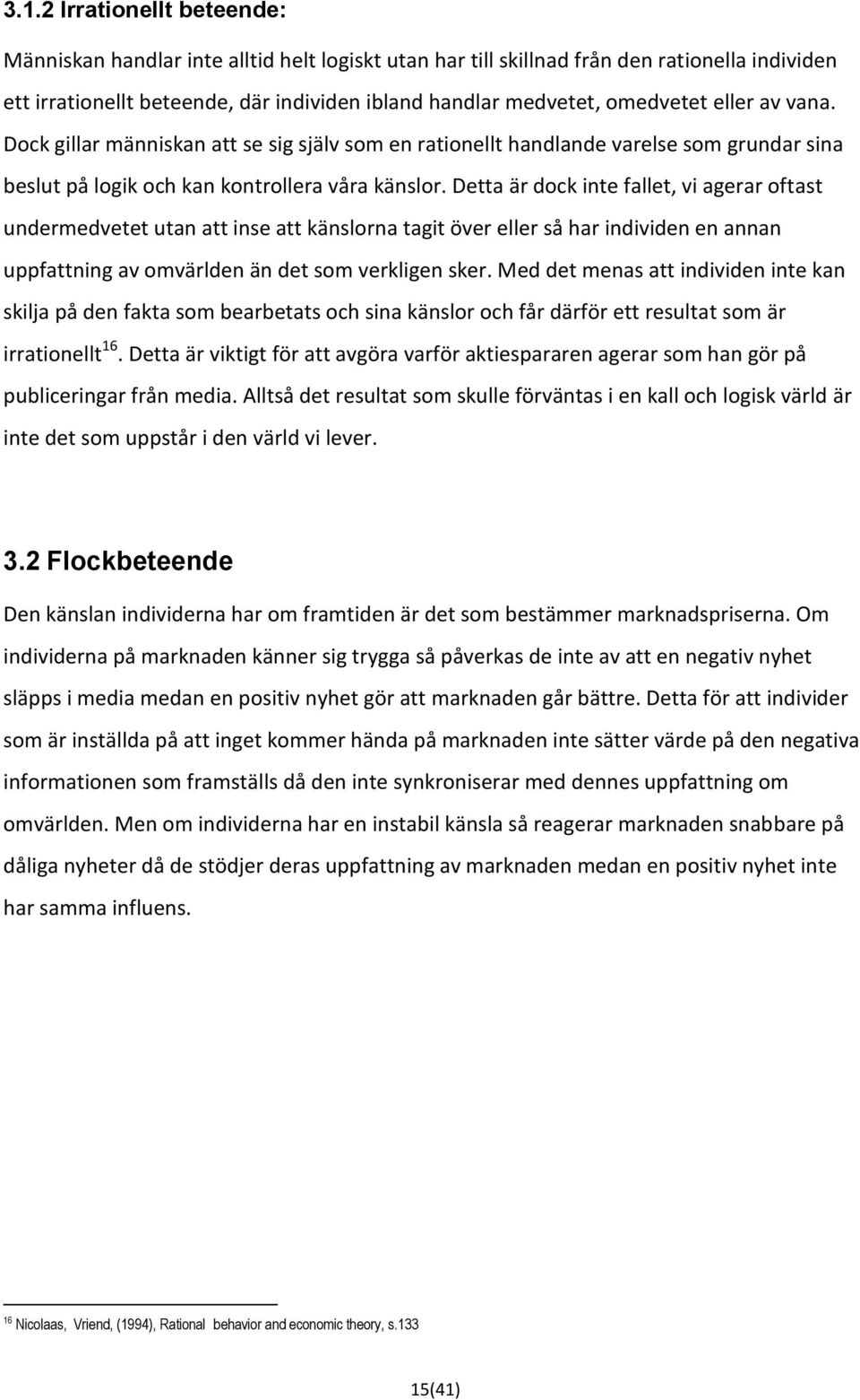 Detta är dock inte fallet, vi agerar oftast undermedvetet utan att inse att känslorna tagit över eller så har individen en annan uppfattning av omvärlden än det som verkligen sker.