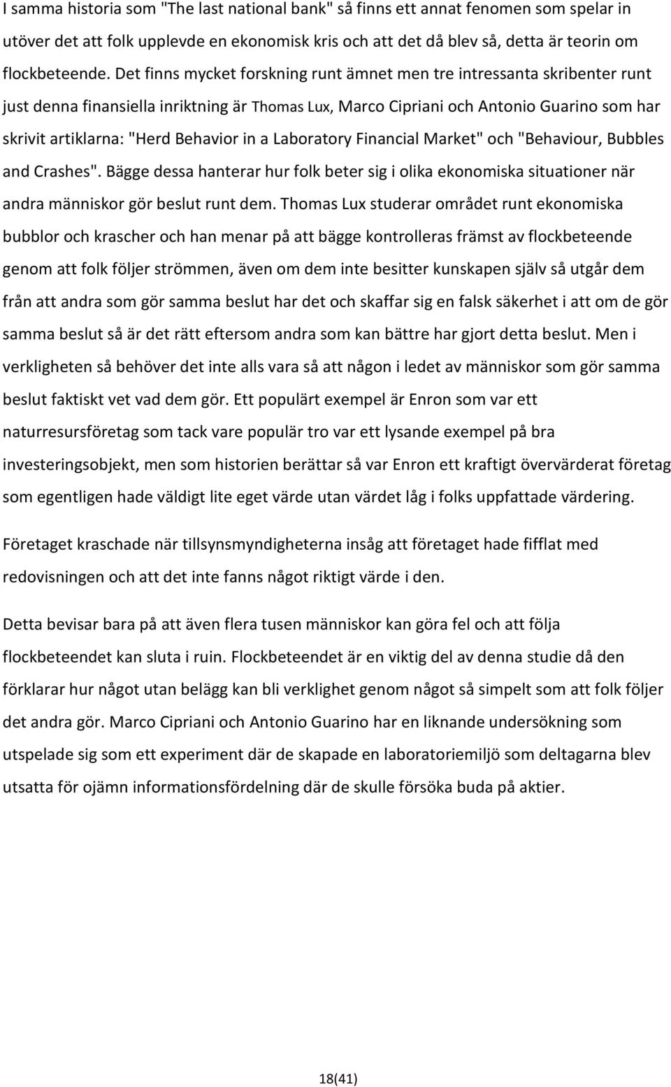 Behavior in a Laboratory Financial Market" och "Behaviour, Bubbles and Crashes". Bägge dessa hanterar hur folk beter sig i olika ekonomiska situationer när andra människor gör beslut runt dem.