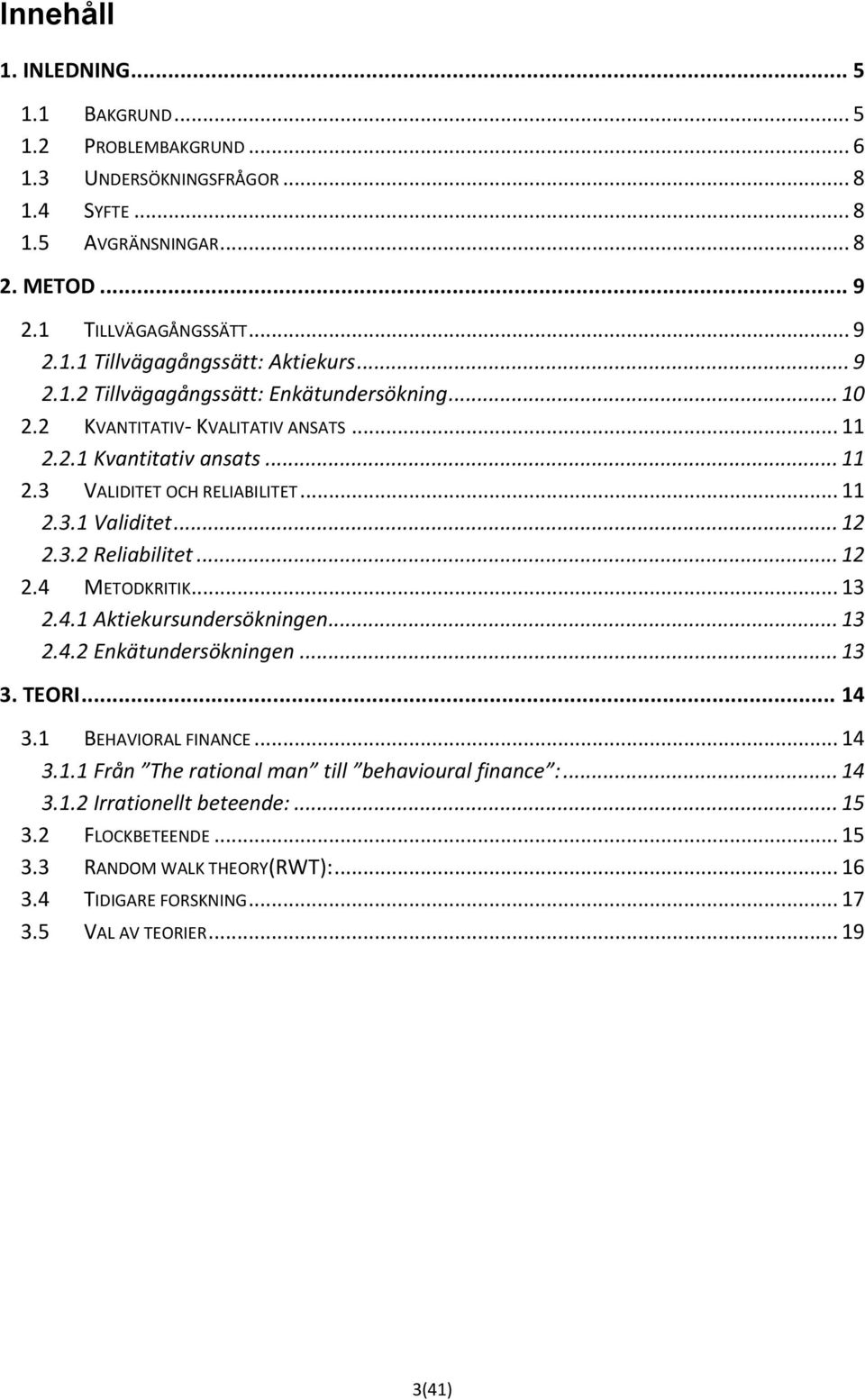 .. 12 2.4 METODKRITIK... 13 2.4.1 Aktiekursundersökningen... 13 2.4.2 Enkätundersökningen... 13 3. TEORI... 14 3.1 BEHAVIORAL FINANCE... 14 3.1.1 Från The rational man till behavioural finance :.