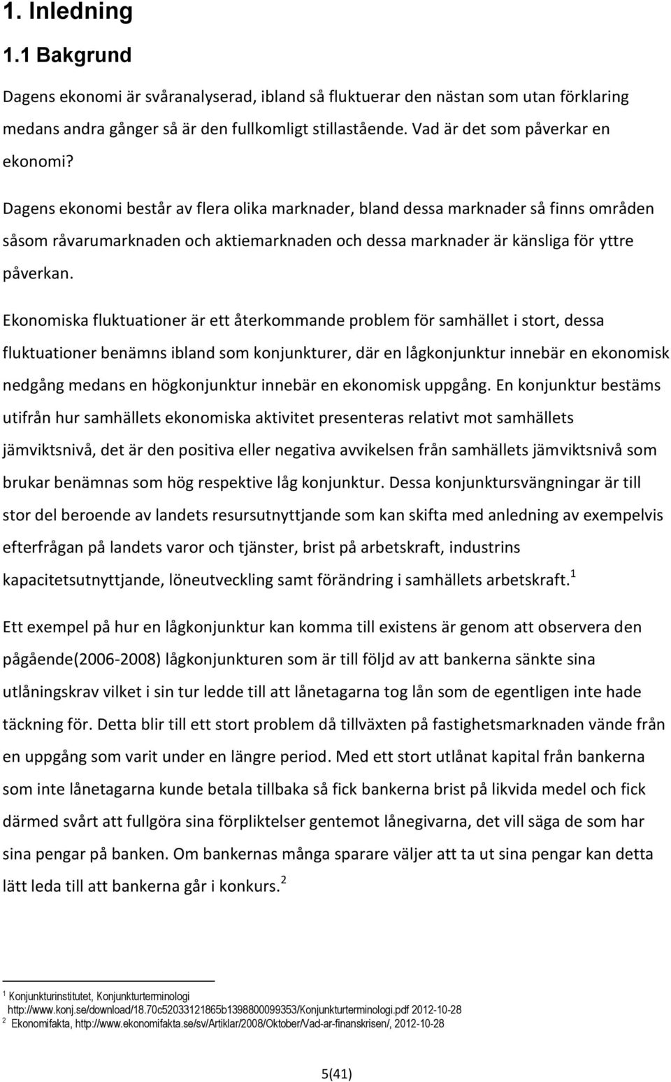 Dagens ekonomi består av flera olika marknader, bland dessa marknader så finns områden såsom råvarumarknaden och aktiemarknaden och dessa marknader är känsliga för yttre påverkan.