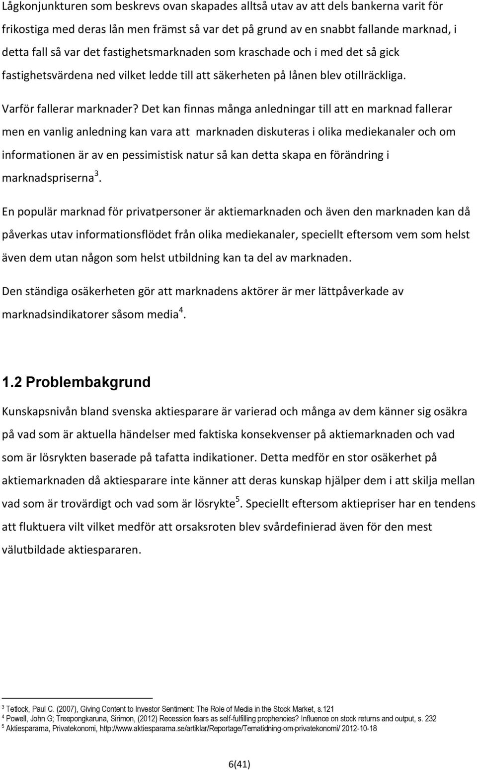 Det kan finnas många anledningar till att en marknad fallerar men en vanlig anledning kan vara att marknaden diskuteras i olika mediekanaler och om informationen är av en pessimistisk natur så kan