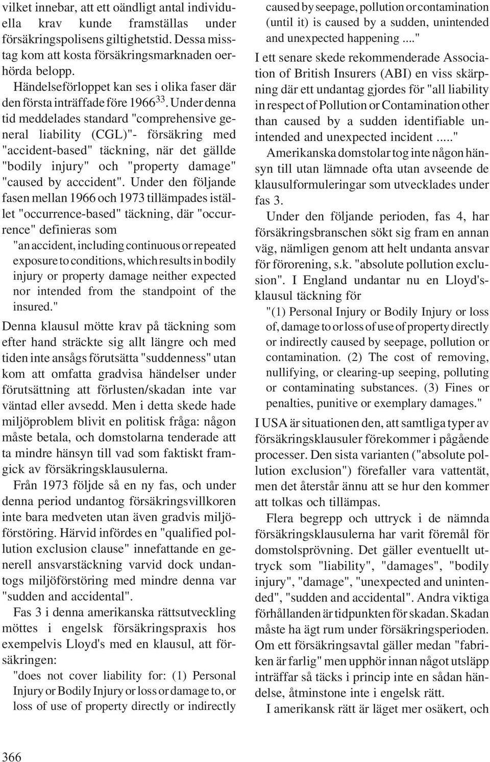 Under denna tid meddelades standard "comprehensive general liability (CGL)"- försäkring med "accident-based" täckning, när det gällde "bodily injury" och "property damage" "caused by acccident".