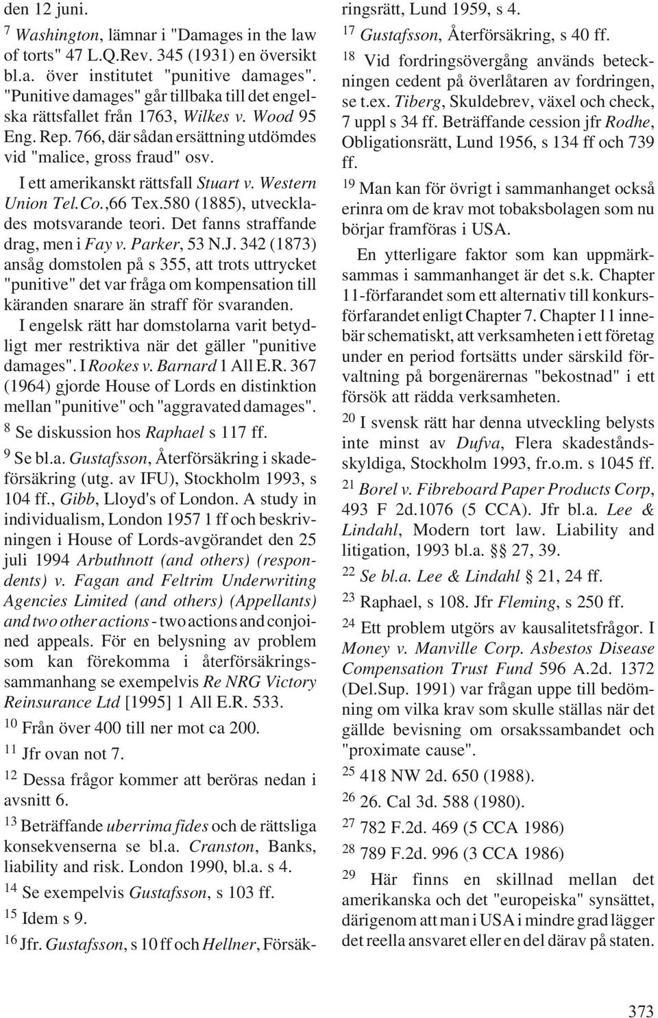 I ett amerikanskt rättsfall Stuart v. Western Union Tel.Co.,66 Tex.580 (1885), utvecklades motsvarande teori. Det fanns straffande drag, men i Fay v. Parker, 53 N.J.