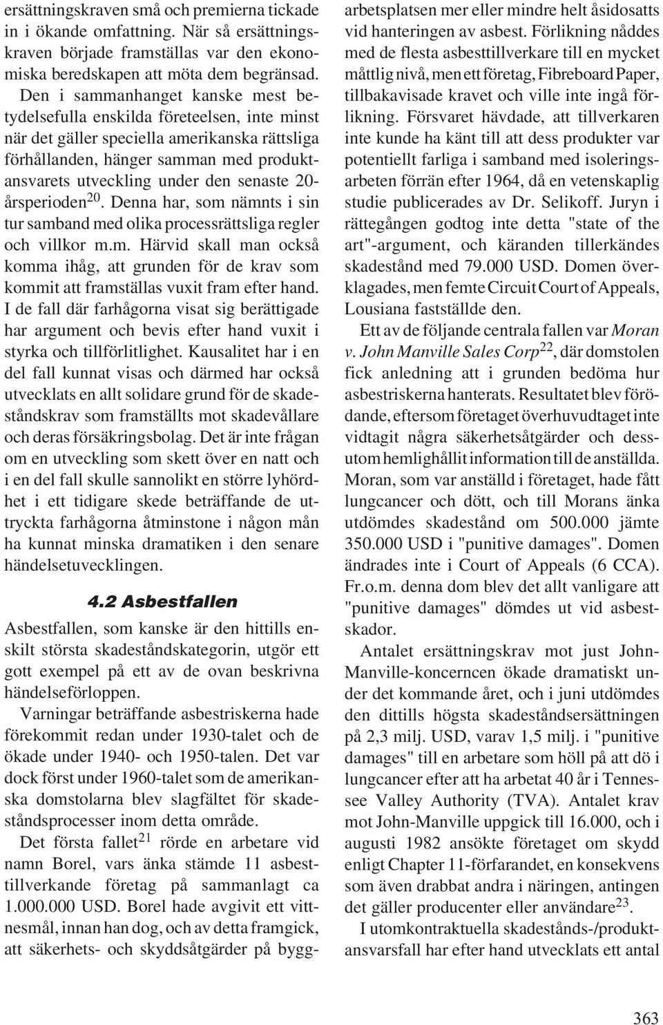 senaste 20- årsperioden 20. Denna har, som nämnts i sin tur samband med olika processrättsliga regler och villkor m.m. Härvid skall man också komma ihåg, att grunden för de krav som kommit att framställas vuxit fram efter hand.