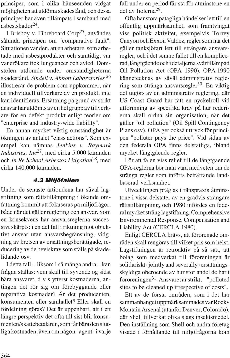 Domstolen utdömde under omständigheterna skadestånd. Sindell v. Abbott Laboratories 26 illustrerar de problem som uppkommer, när en individuell tillverkare av en produkt, inte kan identifieras.