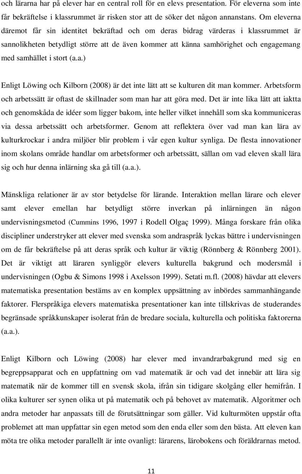 stort (a.a.) Enligt Löwing och Kilborn (2008) är det inte lätt att se kulturen dit man kommer. Arbetsform och arbetssätt är oftast de skillnader som man har att göra med.