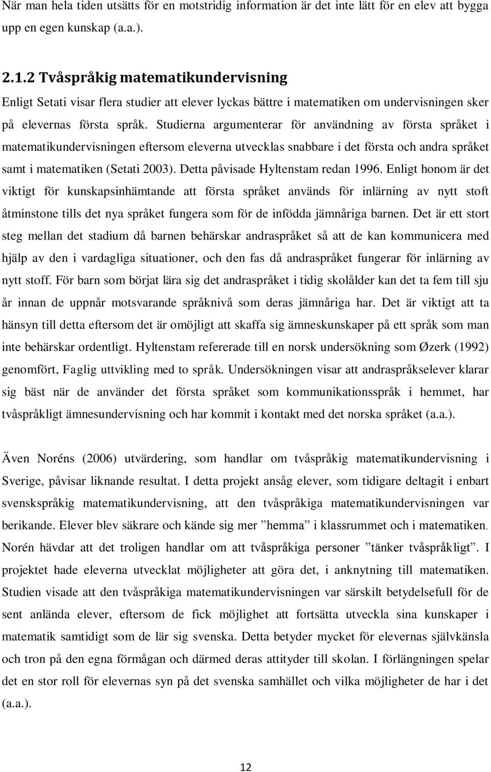 Studierna argumenterar för användning av första språket i matematikundervisningen eftersom eleverna utvecklas snabbare i det första och andra språket samt i matematiken (Setati 2003).