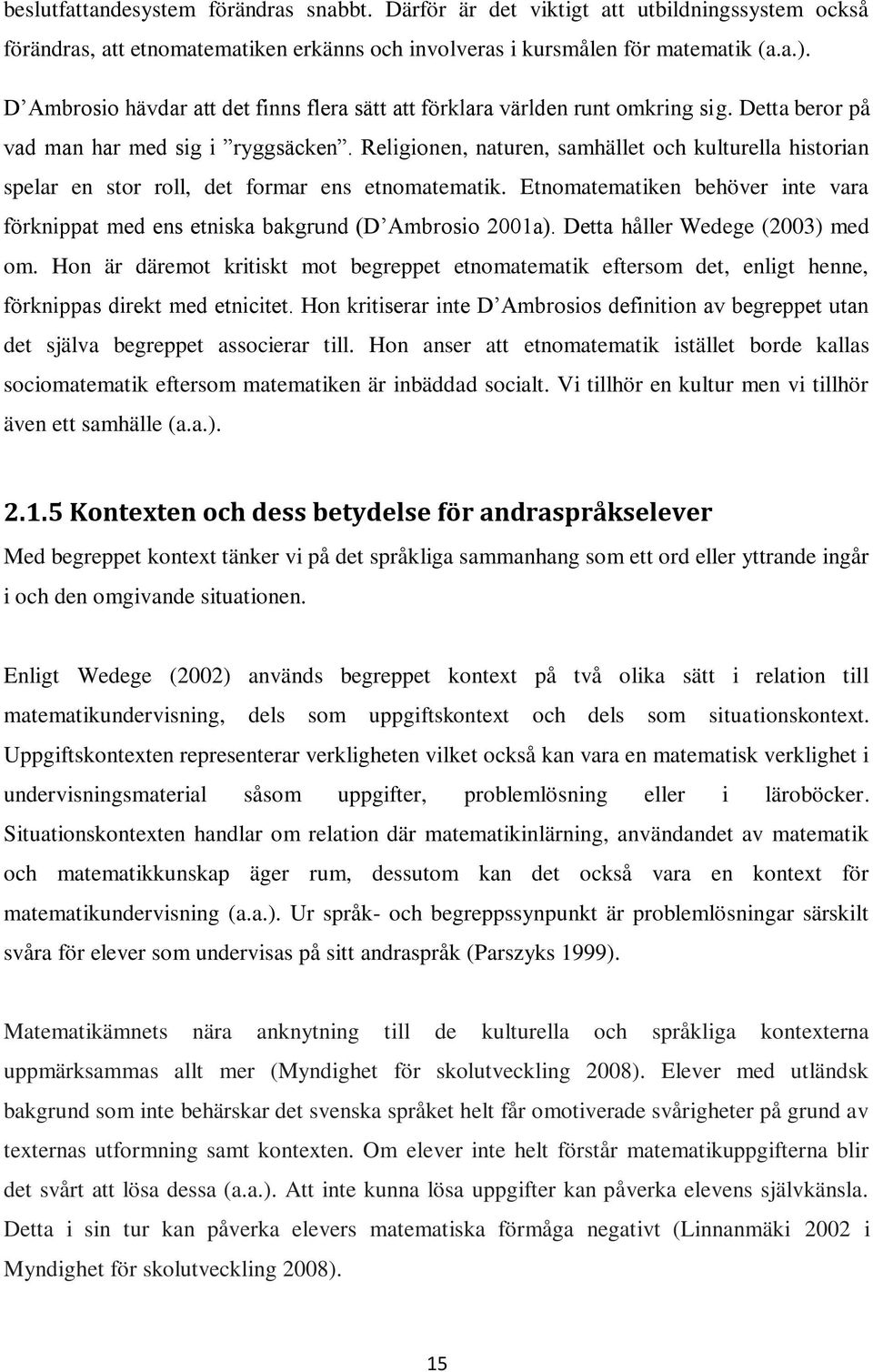 Religionen, naturen, samhället och kulturella historian spelar en stor roll, det formar ens etnomatematik. Etnomatematiken behöver inte vara förknippat med ens etniska bakgrund (D Ambrosio 2001a).