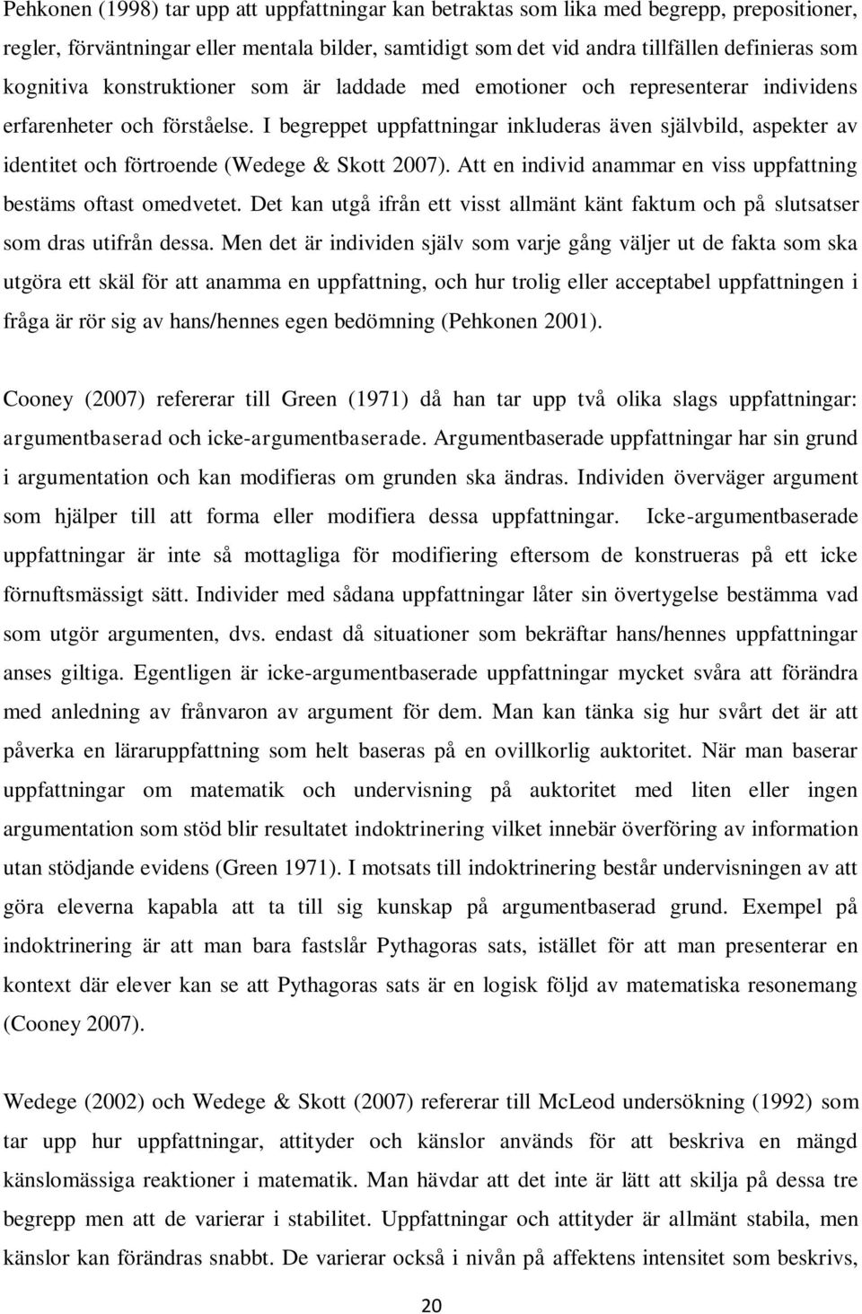 I begreppet uppfattningar inkluderas även självbild, aspekter av identitet och förtroende (Wedege & Skott 2007). Att en individ anammar en viss uppfattning bestäms oftast omedvetet.