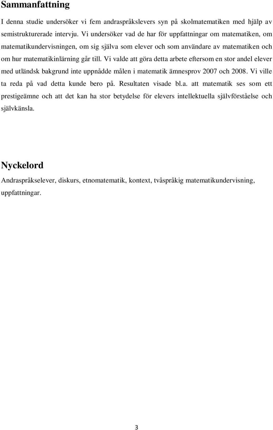 Vi valde att göra detta arbete eftersom en stor andel elever med utländsk bakgrund inte uppnådde målen i matematik ämnesprov 2007 och 2008. Vi ville ta reda på vad detta kunde bero på.