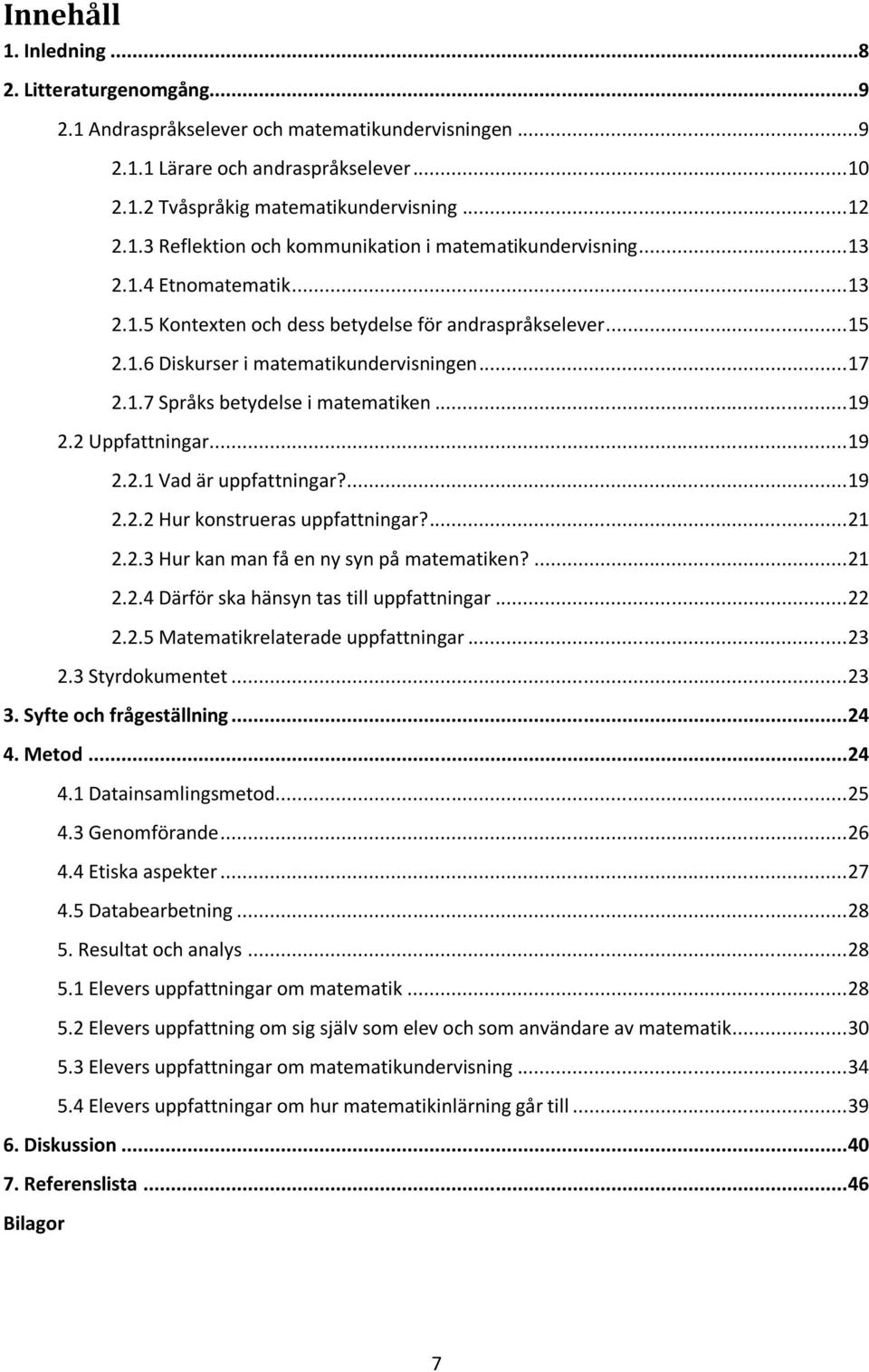 2 Uppfattningar... 19 2.2.1 Vad är uppfattningar?... 19 2.2.2 Hur konstrueras uppfattningar?... 21 2.2.3 Hur kan man få en ny syn på matematiken?... 21 2.2.4 Därför ska hänsyn tas till uppfattningar.