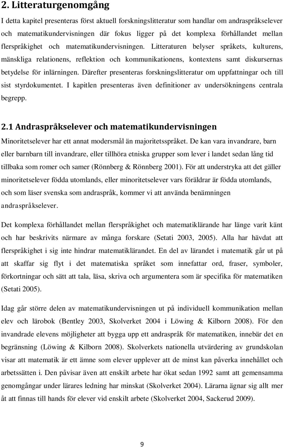 Därefter presenteras forskningslitteratur om uppfattningar och till sist styrdokumentet. I kapitlen presenteras även definitioner av undersökningens centrala begrepp. 2.