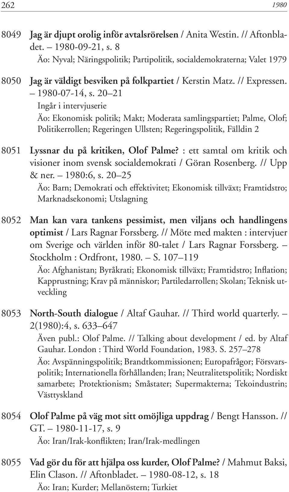 20 21 Ingår i intervjuserie Äo: Ekonomisk politik; Makt; Moderata samlingspartiet; Palme, Olof; Politikerrollen; Regeringen Ullsten; Regeringspolitik, Fälldin 2 8051 Lyssnar du på kritiken, Olof