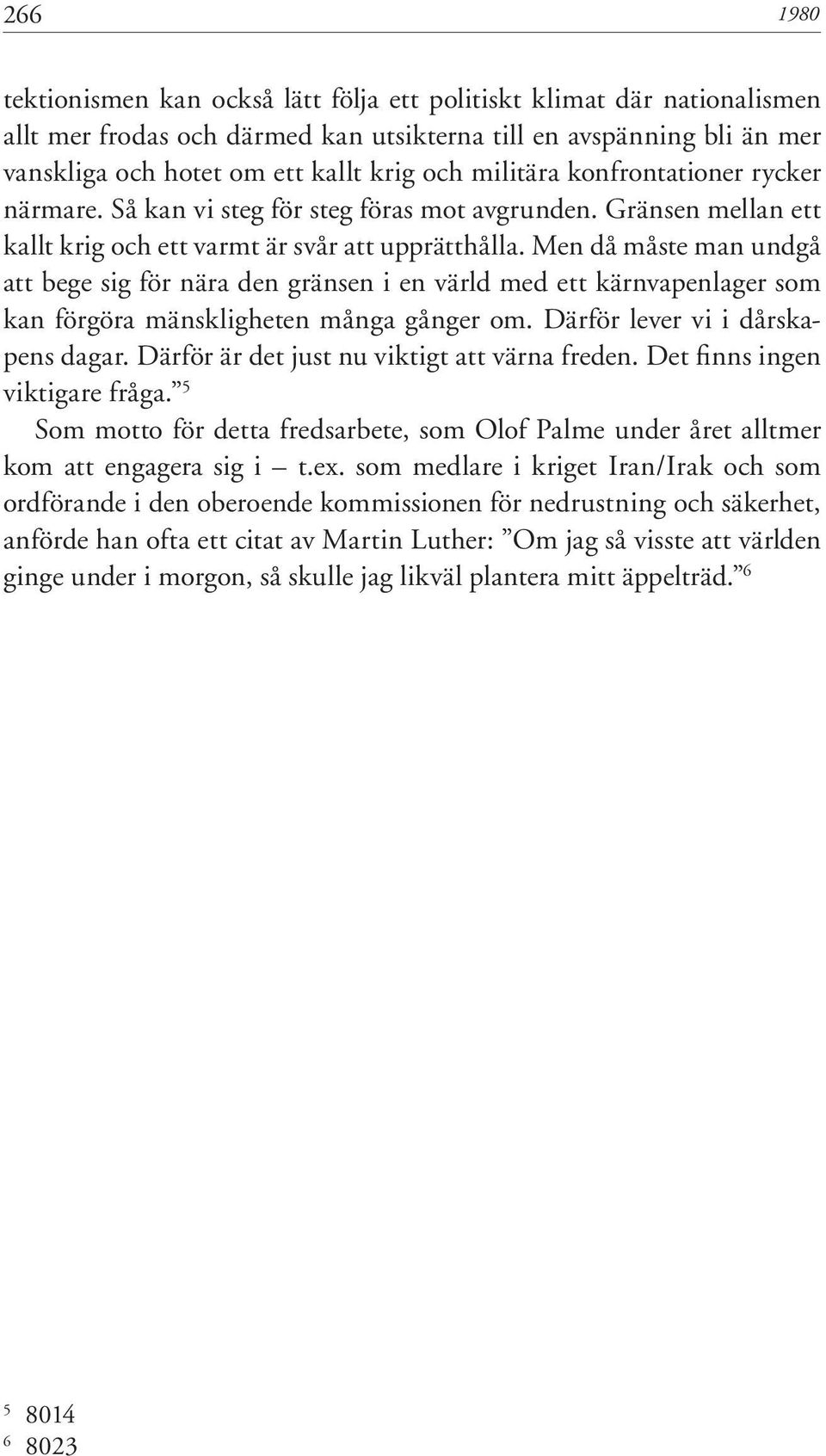 Men då måste man undgå att bege sig för nära den gränsen i en värld med ett kärnvapenlager som kan förgöra mänskligheten många gånger om. Därför lever vi i dårskapens dagar.