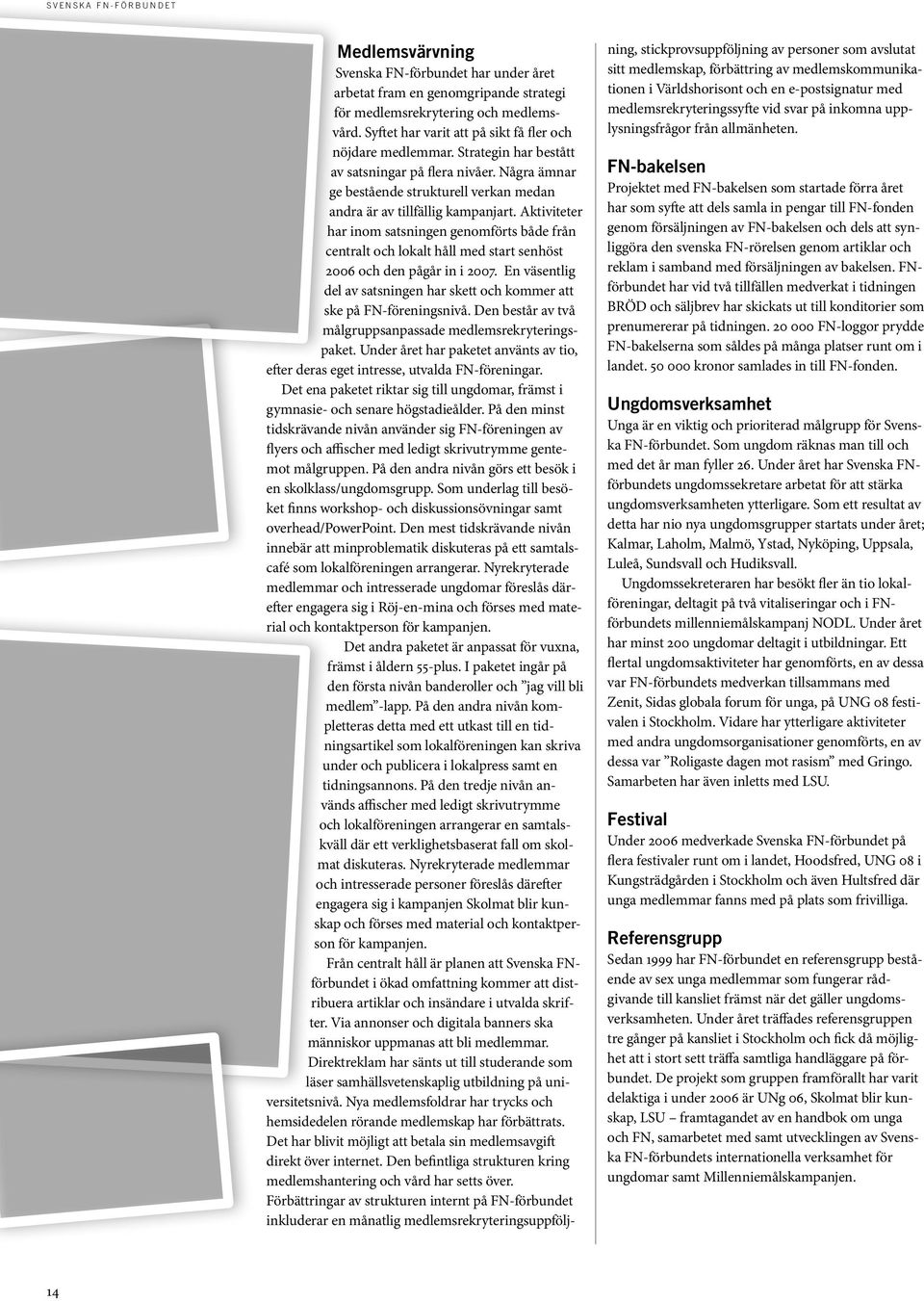 Aktiviteter har inom satsningen genomförts både från centralt och lokalt håll med start senhöst 2006 och den pågår in i 2007.