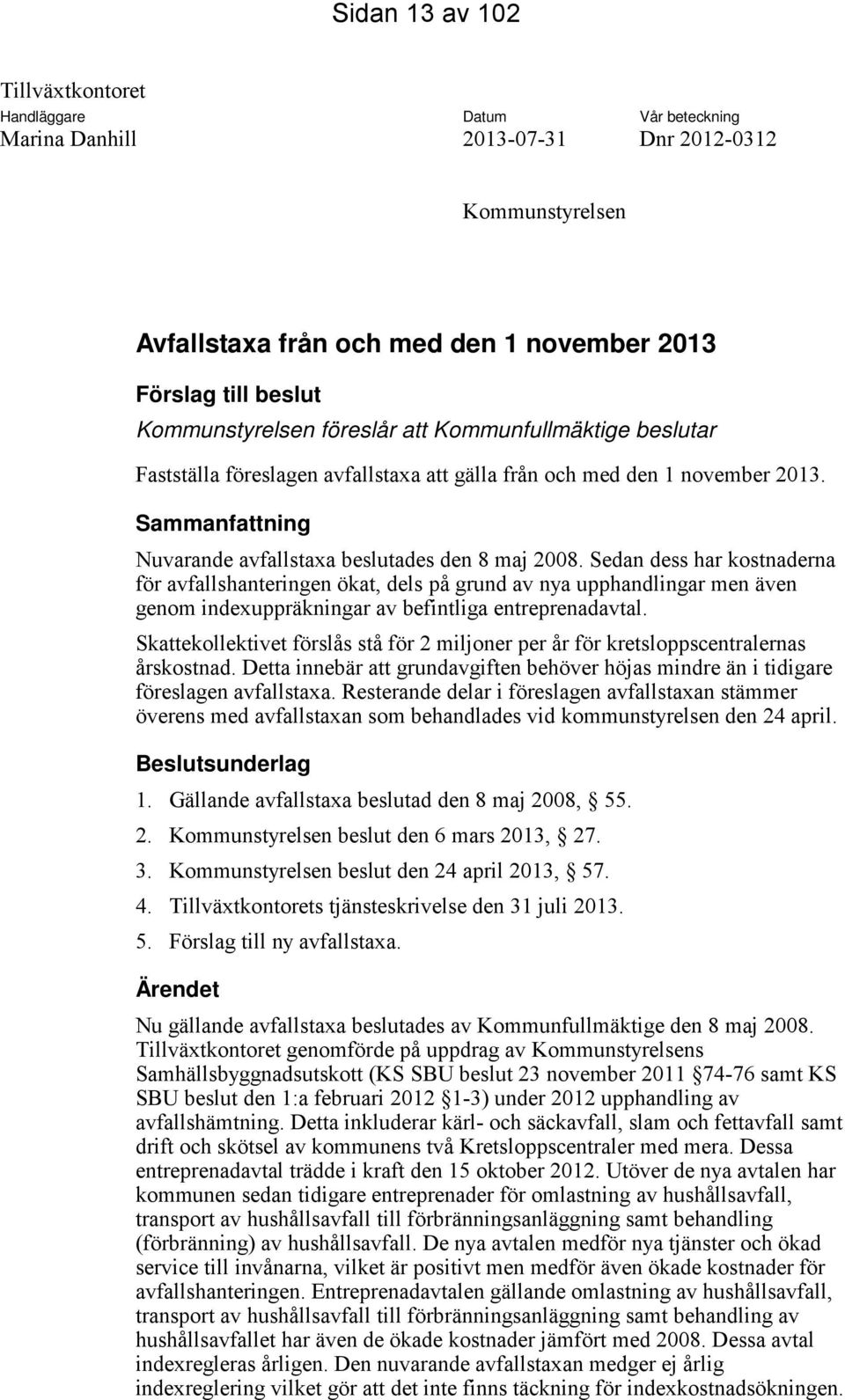 Sedan dess har kostnaderna för avfallshanteringen ökat, dels på grund av nya upphandlingar men även genom indexuppräkningar av befintliga entreprenadavtal.