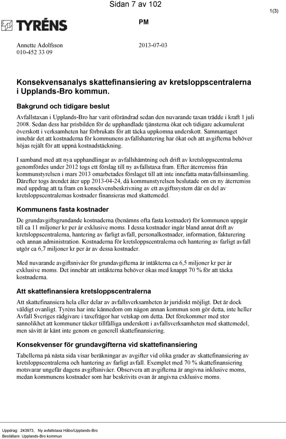 Sedan dess har prisbilden för de upphandlade tjänsterna ökat och tidigare ackumulerat överskott i verksamheten har förbrukats för att täcka uppkomna underskott.