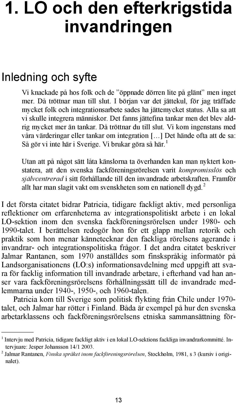 Det fanns jättefina tankar men det blev aldrig mycket mer än tankar. Då tröttnar du till slut.