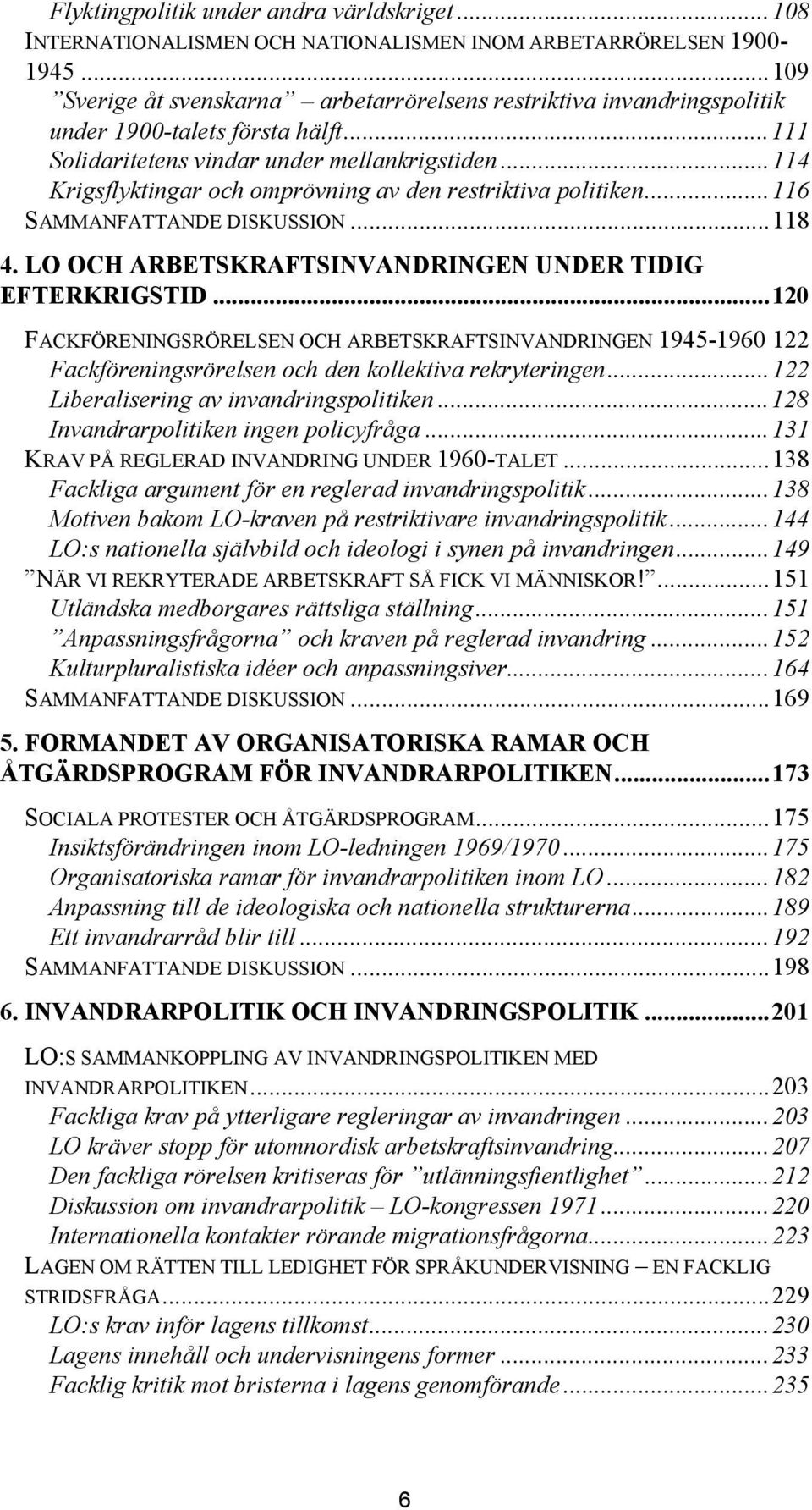 ..114 Krigsflyktingar och omprövning av den restriktiva politiken...116 SAMMANFATTANDE DISKUSSION...118 4. LO OCH ARBETSKRAFTSINVANDRINGEN UNDER TIDIG EFTERKRIGSTID.