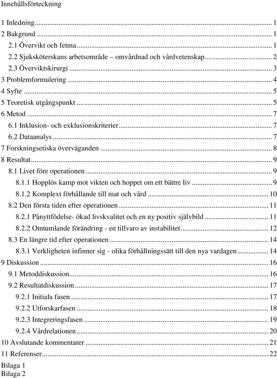 1 Livet före operationen... 9 8.1.1 Hopplös kamp mot vikten och hoppet om ett bättre liv... 9 8.1.2 Komplext förhållande till mat och vård... 10 8.2 Den första tiden efter operationen... 11 8.2.1 Pånyttfödelse- ökad livskvalitet och en ny positiv självbild.