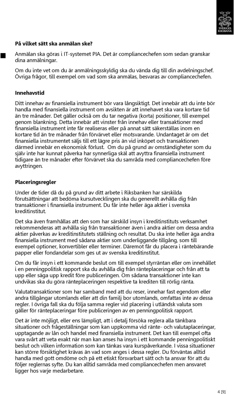 Innehavstid Ditt innehav av finansiella instrument bör vara långsiktigt. Det innebär att du inte bör handla med finansiella instrument om avsikten är att innehavet ska vara kortare tid än tre månader.
