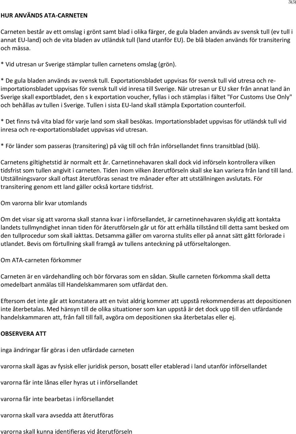 Exportationsbladet uppvisas för svensk tull vid utresa och reimportationsbladet uppvisas för svensk tull vid inresa till Sverige.