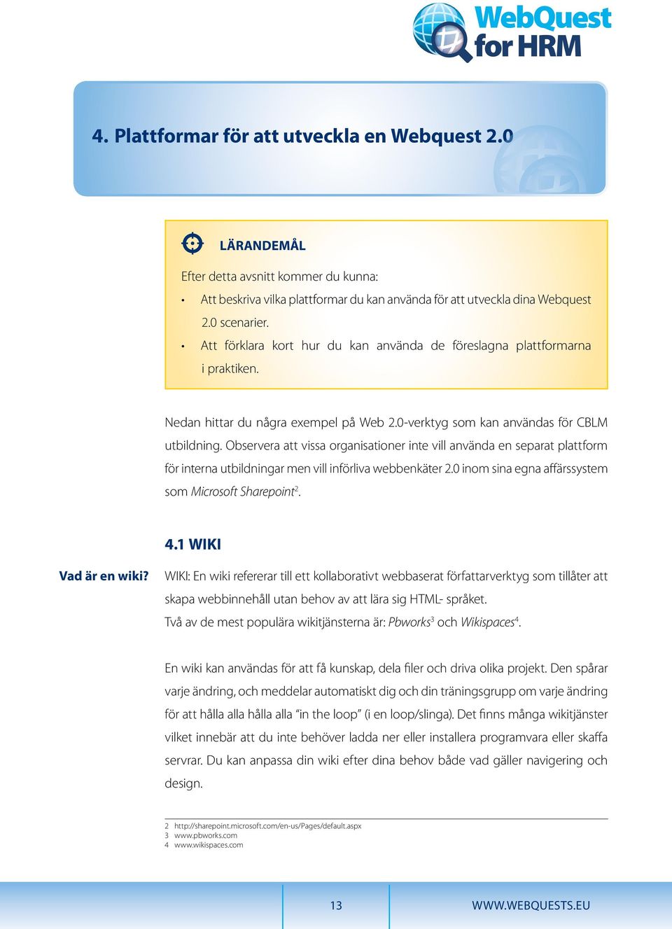 Observera att vissa organisationer inte vill använda en separat plattform för interna utbildningar men vill införliva webbenkäter 2.0 inom sina egna affärssystem som Microsoft Sharepoint 2. 4.